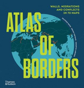Atlas of Borders. Walls, Migrations and Conflict in 70 Maps