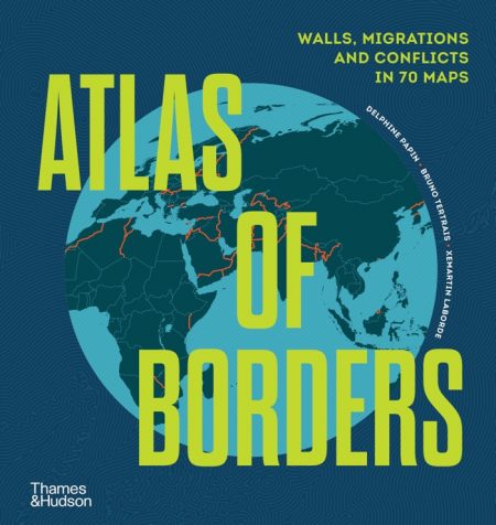 Atlas of Borders. Walls, Migrations and Conflict in 70 Maps